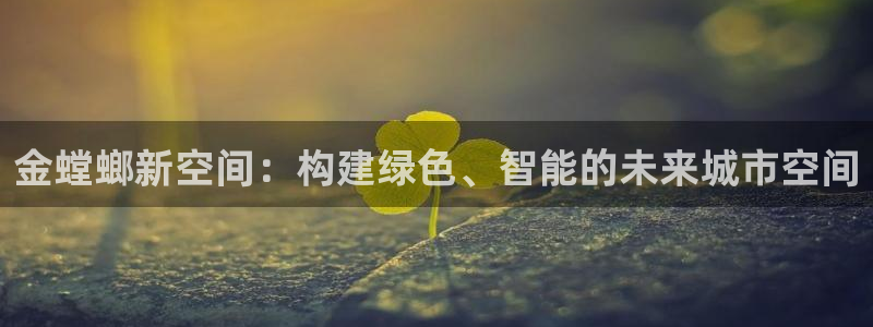 新航娱乐招商：金螳螂新空间：构建绿色、智能的未来城市空间