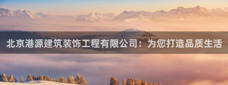 新航娱乐开户：北京港源建筑装饰工程有限公司：为您打造品质生活